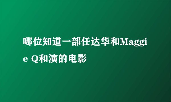 哪位知道一部任达华和Maggie Q和演的电影
