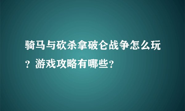 骑马与砍杀拿破仑战争怎么玩？游戏攻略有哪些？