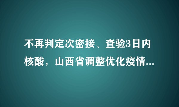 不再判定次密接、查验3日内核酸，山西省调整优化疫情防控措施