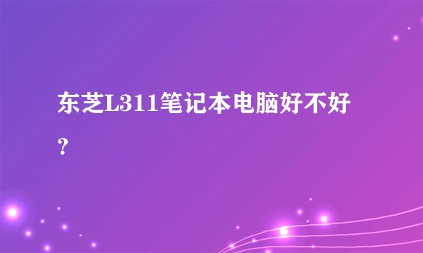 东芝L311笔记本电脑好不好？