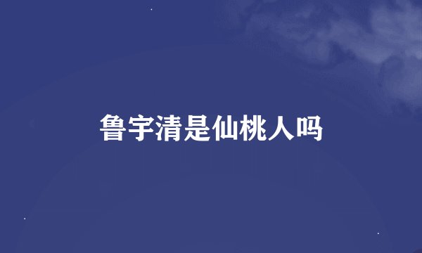 鲁宇清是仙桃人吗