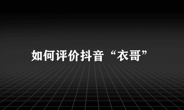 如何评价抖音“衣哥”