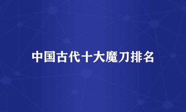 中国古代十大魔刀排名