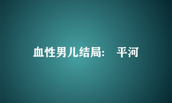 血性男儿结局:𡈼平河