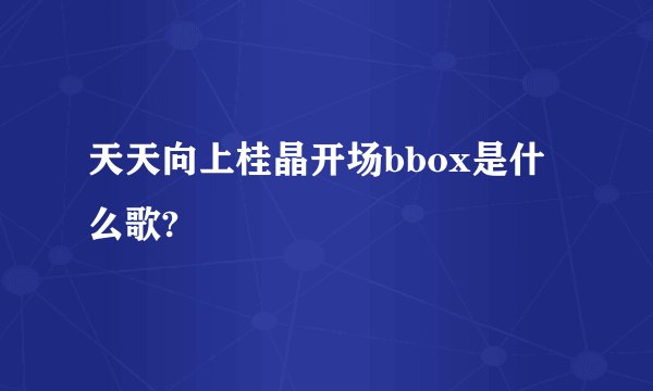 天天向上桂晶开场bbox是什么歌?