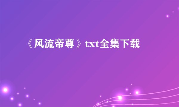 《风流帝尊》txt全集下载