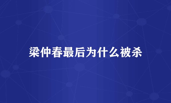 梁仲春最后为什么被杀