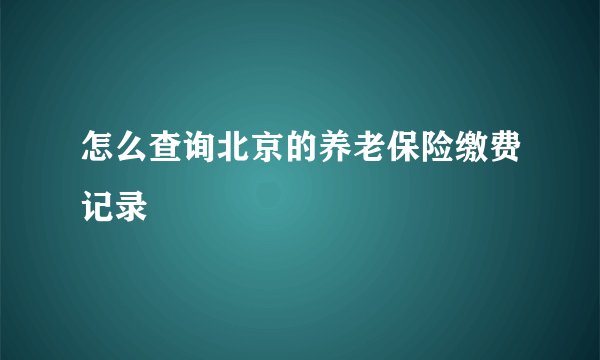 怎么查询北京的养老保险缴费记录