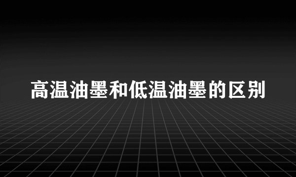 高温油墨和低温油墨的区别