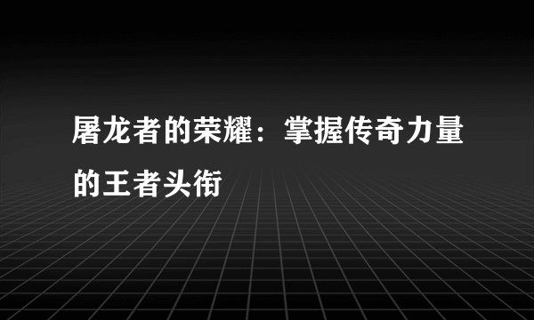 屠龙者的荣耀：掌握传奇力量的王者头衔