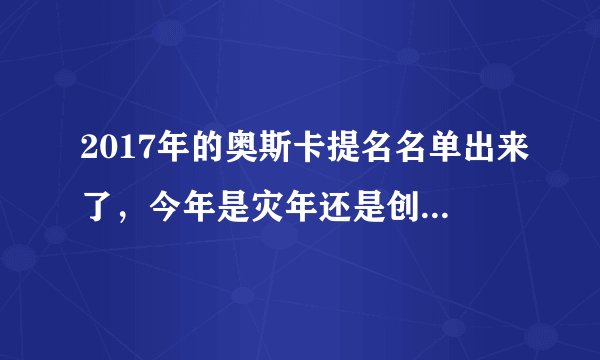 2017年的奥斯卡提名名单出来了，今年是灾年还是创造历史的一年？