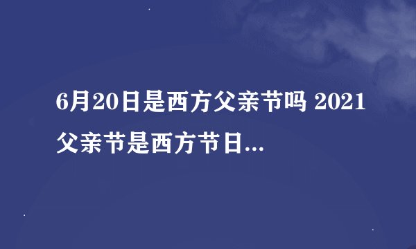 6月20日是西方父亲节吗 2021父亲节是西方节日还是中国节日-今日头条