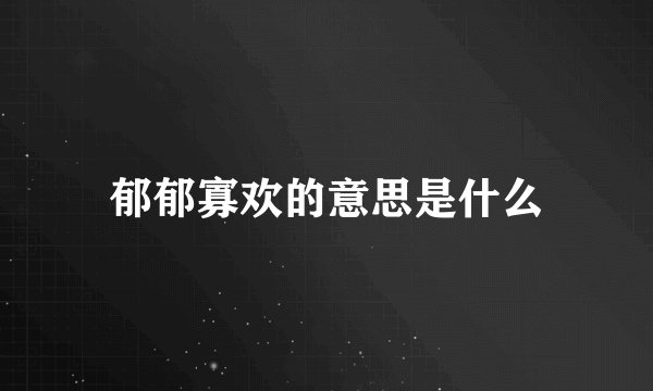 郁郁寡欢的意思是什么