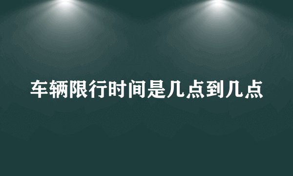 车辆限行时间是几点到几点
