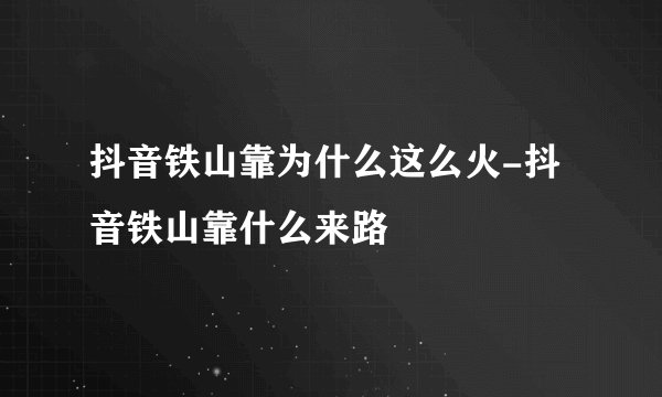 抖音铁山靠为什么这么火-抖音铁山靠什么来路