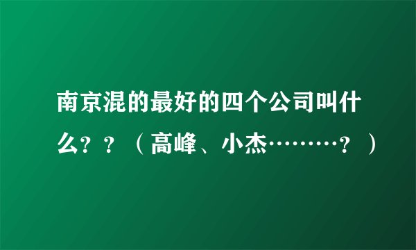 南京混的最好的四个公司叫什么??(高峰、小杰………?)