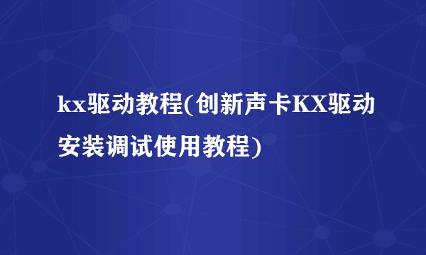 kx驱动教程(创新声卡KX驱动安装调试使用教程)