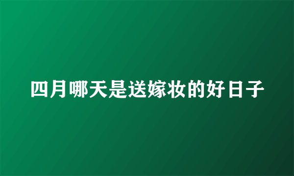 四月哪天是送嫁妆的好日子