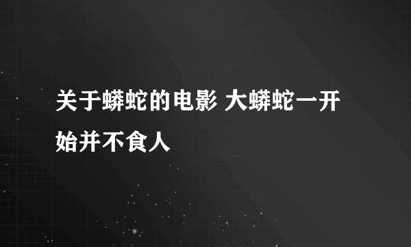 关于蟒蛇的电影 大蟒蛇一开始并不食人