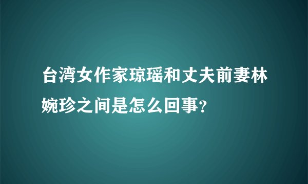 台湾女作家琼瑶和丈夫前妻林婉珍之间是怎么回事？