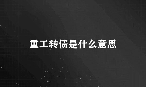 重工转债是什么意思