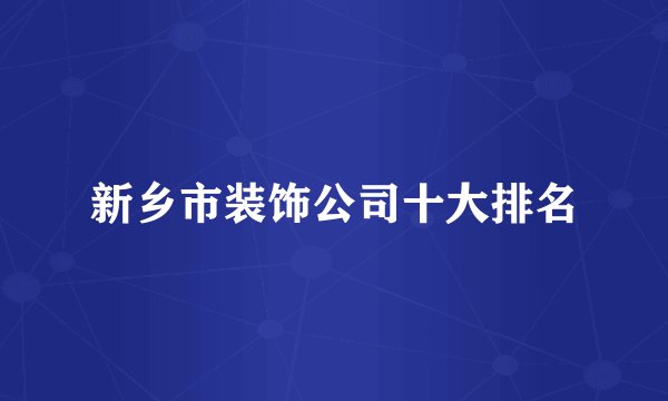 新乡市装饰公司十大排名