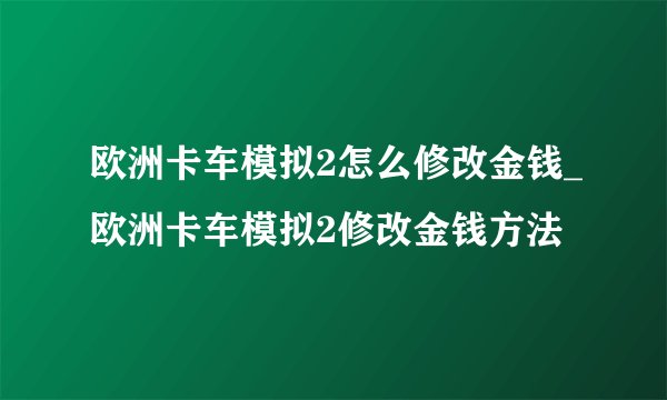 欧洲卡车模拟2怎么修改金钱_欧洲卡车模拟2修改金钱方法