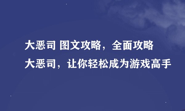 大恶司 图文攻略,全面攻略大恶司,让你轻松成为游戏高手