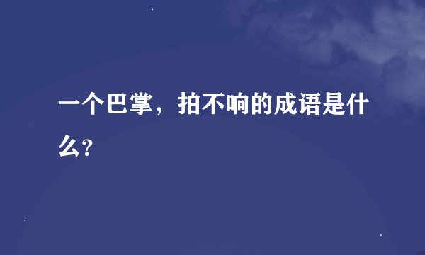 一个巴掌，拍不响的成语是什么？