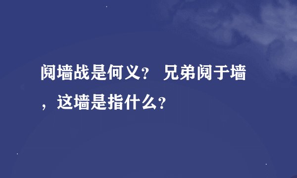 阋墙战是何义？ 兄弟阋于墙，这墙是指什么？