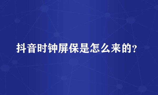 抖音时钟屏保是怎么来的？