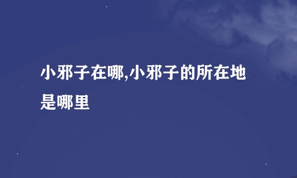 小邪子在哪,小邪子的所在地是哪里