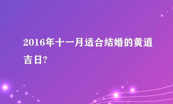 2016年十一月适合结婚的黄道吉日?