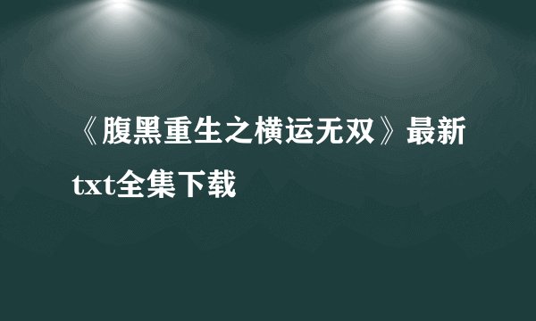 《腹黑重生之横运无双》最新txt全集下载