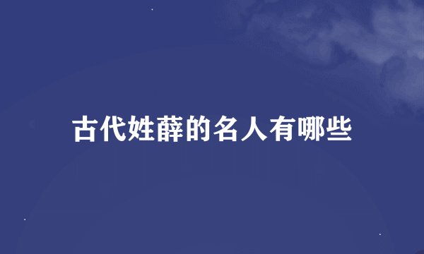 古代姓薛的名人有哪些