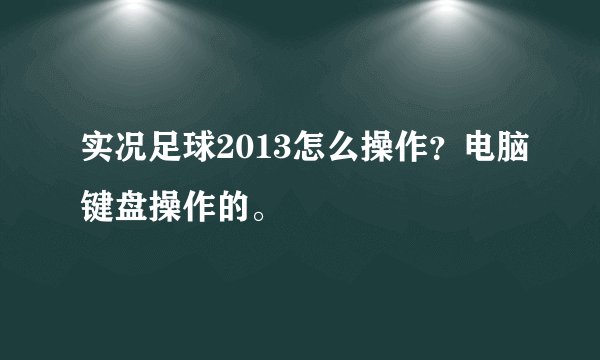 实况足球2013怎么操作?电脑键盘操作的。