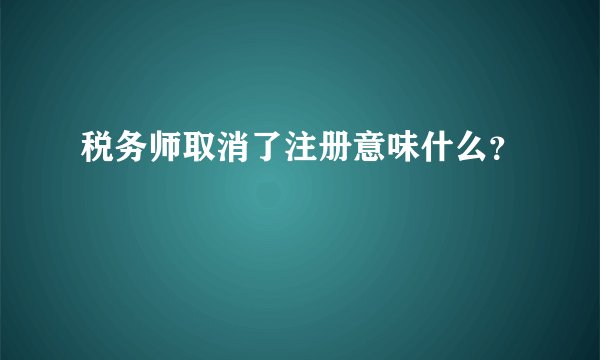 税务师取消了注册意味什么？