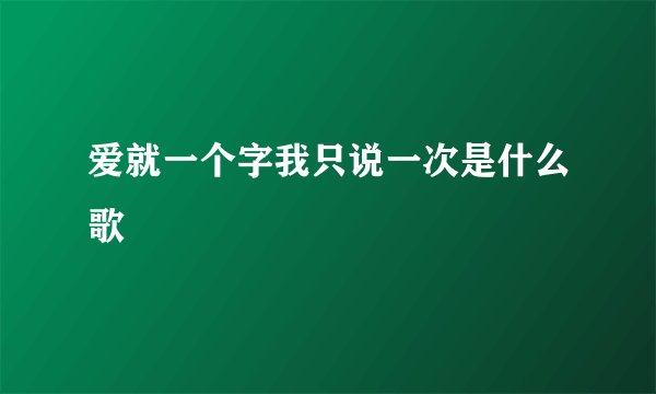 爱就一个字我只说一次是什么歌