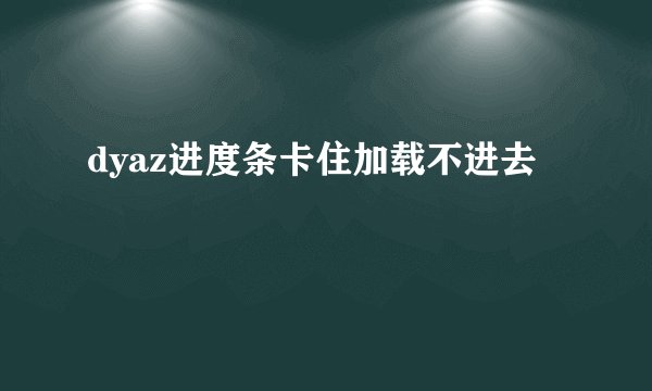 dyaz进度条卡住加载不进去