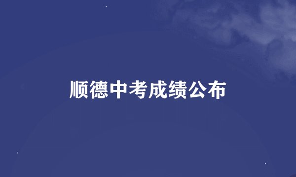 顺德中考成绩公布