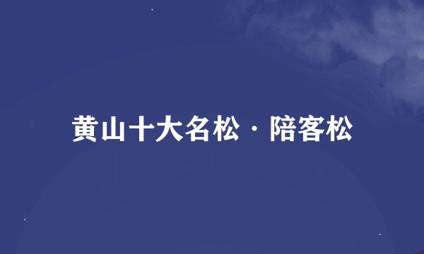 黄山十大名松·陪客松
