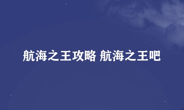 航海之王攻略 航海之王吧