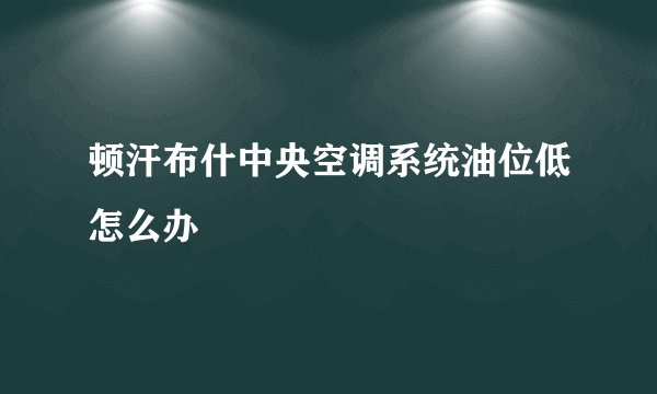 顿汗布什中央空调系统油位低怎么办