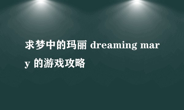 求梦中的玛丽 dreaming mary 的游戏攻略