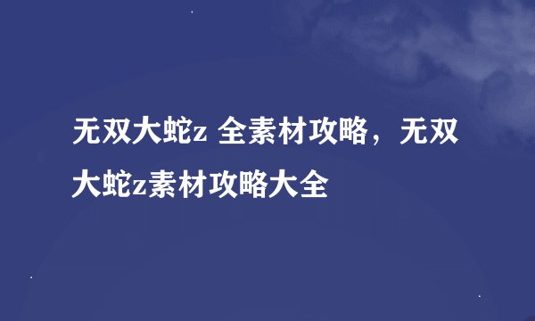无双大蛇z 全素材攻略，无双大蛇z素材攻略大全
