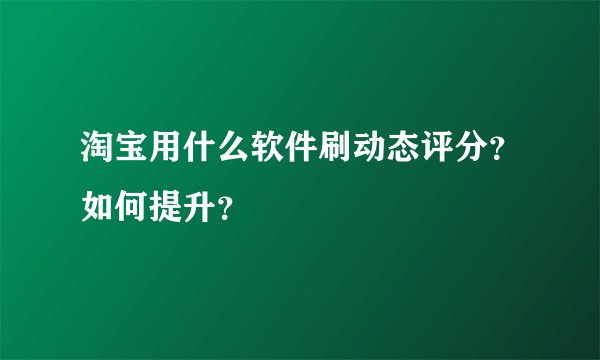 淘宝用什么软件刷动态评分?如何提升?