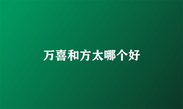 万喜和方太哪个好