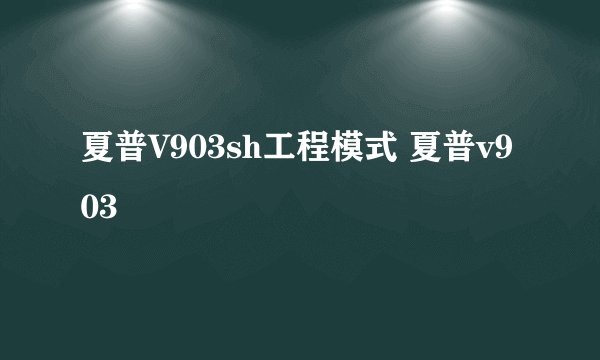 夏普V903sh工程模式 夏普v903