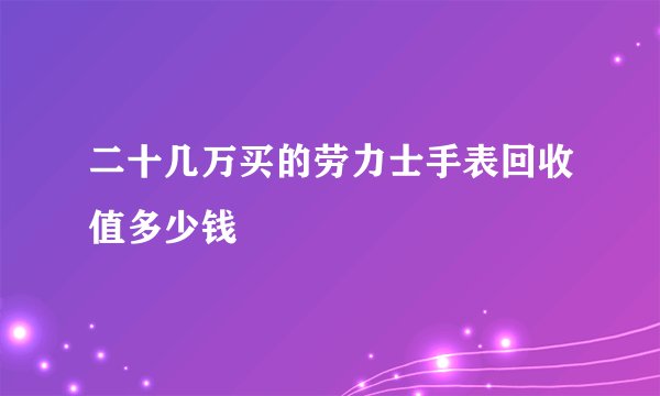 二十几万买的劳力士手表回收值多少钱