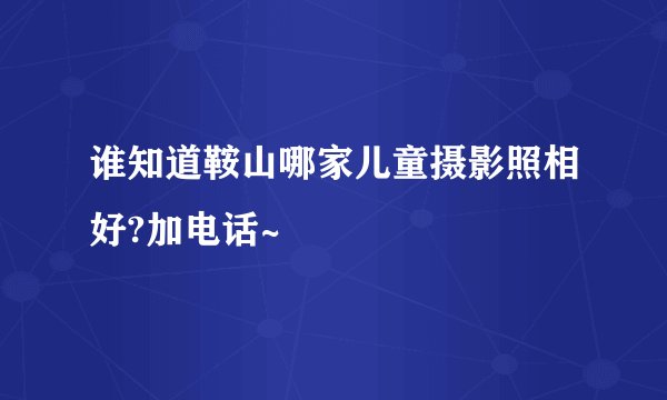 谁知道鞍山哪家儿童摄影照相好?加电话~